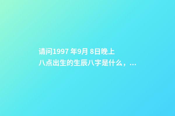 请问1997 年9月 8日晚上八点出生的生辰八字是什么，农历八月初七，谢谢！ 阳历1997年9月8日早上出生的人的命如何-第1张-观点-玄机派